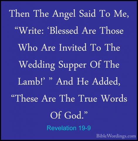 Revelation 19-9 - Then The Angel Said To Me, "Write: 'Blessed AreThen The Angel Said To Me, "Write: 'Blessed Are Those Who Are Invited To The Wedding Supper Of The Lamb!' " And He Added, "These Are The True Words Of God." 