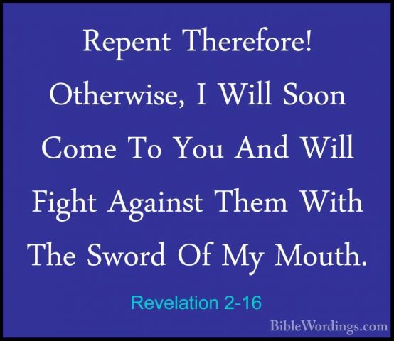 Revelation 2-16 - Repent Therefore! Otherwise, I Will Soon Come TRepent Therefore! Otherwise, I Will Soon Come To You And Will Fight Against Them With The Sword Of My Mouth. 