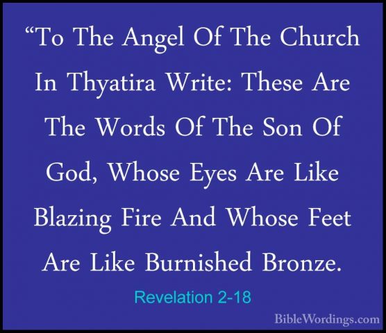 Revelation 2-18 - "To The Angel Of The Church In Thyatira Write:"To The Angel Of The Church In Thyatira Write: These Are The Words Of The Son Of God, Whose Eyes Are Like Blazing Fire And Whose Feet Are Like Burnished Bronze. 
