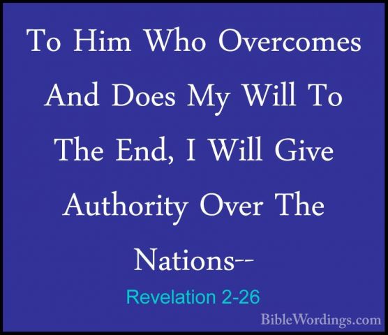 Revelation 2-26 - To Him Who Overcomes And Does My Will To The EnTo Him Who Overcomes And Does My Will To The End, I Will Give Authority Over The Nations-- 