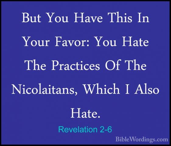 Revelation 2-6 - But You Have This In Your Favor: You Hate The PrBut You Have This In Your Favor: You Hate The Practices Of The Nicolaitans, Which I Also Hate. 