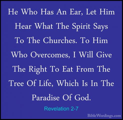 Revelation 2-7 - He Who Has An Ear, Let Him Hear What The SpiritHe Who Has An Ear, Let Him Hear What The Spirit Says To The Churches. To Him Who Overcomes, I Will Give The Right To Eat From The Tree Of Life, Which Is In The Paradise Of God. 