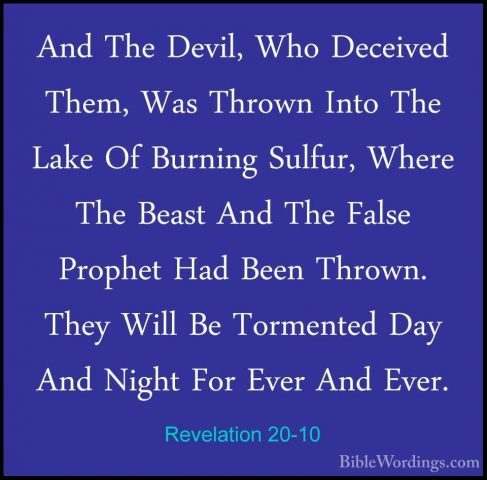Revelation 20-10 - And The Devil, Who Deceived Them, Was Thrown IAnd The Devil, Who Deceived Them, Was Thrown Into The Lake Of Burning Sulfur, Where The Beast And The False Prophet Had Been Thrown. They Will Be Tormented Day And Night For Ever And Ever. 