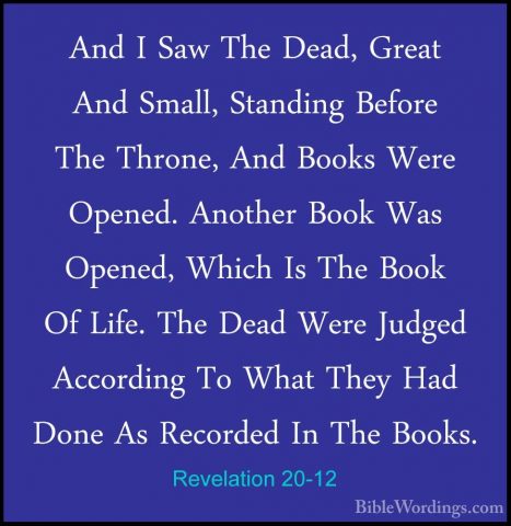 Revelation 20-12 - And I Saw The Dead, Great And Small, StandingAnd I Saw The Dead, Great And Small, Standing Before The Throne, And Books Were Opened. Another Book Was Opened, Which Is The Book Of Life. The Dead Were Judged According To What They Had Done As Recorded In The Books. 