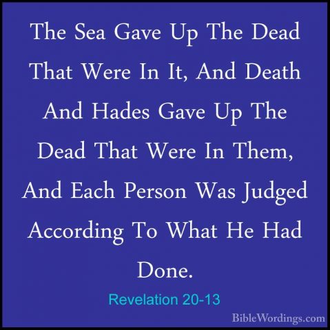 Revelation 20-13 - The Sea Gave Up The Dead That Were In It, AndThe Sea Gave Up The Dead That Were In It, And Death And Hades Gave Up The Dead That Were In Them, And Each Person Was Judged According To What He Had Done. 