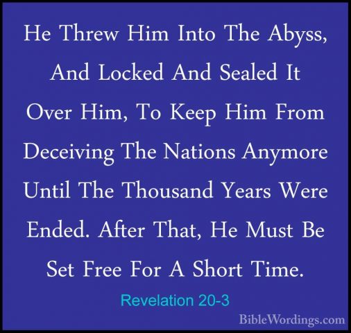 Revelation 20-3 - He Threw Him Into The Abyss, And Locked And SeaHe Threw Him Into The Abyss, And Locked And Sealed It Over Him, To Keep Him From Deceiving The Nations Anymore Until The Thousand Years Were Ended. After That, He Must Be Set Free For A Short Time. 