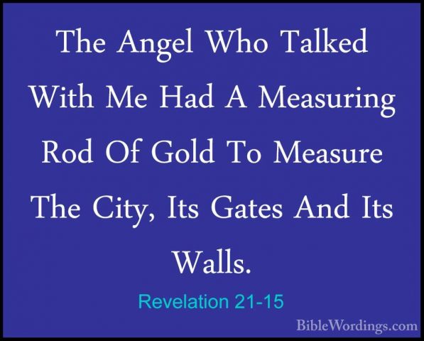 Revelation 21-15 - The Angel Who Talked With Me Had A Measuring RThe Angel Who Talked With Me Had A Measuring Rod Of Gold To Measure The City, Its Gates And Its Walls. 