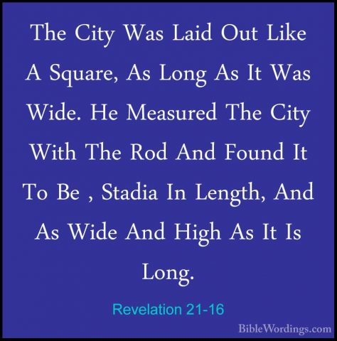 Revelation 21-16 - The City Was Laid Out Like A Square, As Long AThe City Was Laid Out Like A Square, As Long As It Was Wide. He Measured The City With The Rod And Found It To Be , Stadia In Length, And As Wide And High As It Is Long. 