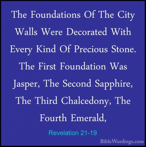Revelation 21-19 - The Foundations Of The City Walls Were DecoratThe Foundations Of The City Walls Were Decorated With Every Kind Of Precious Stone. The First Foundation Was Jasper, The Second Sapphire, The Third Chalcedony, The Fourth Emerald, 