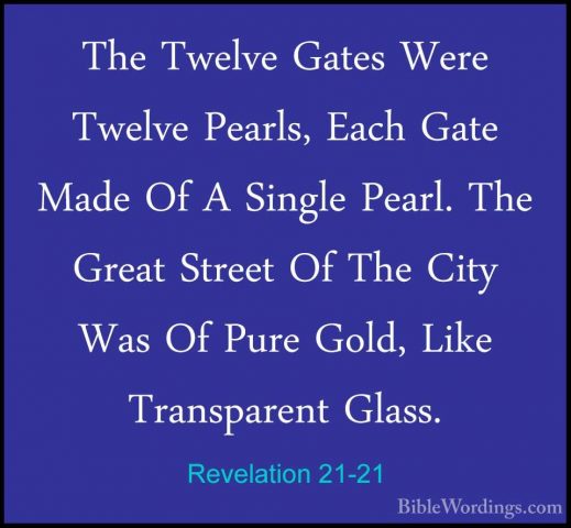 Revelation 21-21 - The Twelve Gates Were Twelve Pearls, Each GateThe Twelve Gates Were Twelve Pearls, Each Gate Made Of A Single Pearl. The Great Street Of The City Was Of Pure Gold, Like Transparent Glass. 