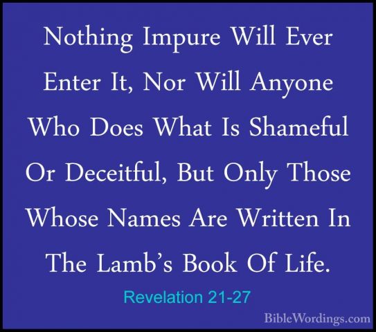Revelation 21-27 - Nothing Impure Will Ever Enter It, Nor Will AnNothing Impure Will Ever Enter It, Nor Will Anyone Who Does What Is Shameful Or Deceitful, But Only Those Whose Names Are Written In The Lamb's Book Of Life.