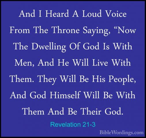 Revelation 21-3 - And I Heard A Loud Voice From The Throne SayingAnd I Heard A Loud Voice From The Throne Saying, "Now The Dwelling Of God Is With Men, And He Will Live With Them. They Will Be His People, And God Himself Will Be With Them And Be Their God. 