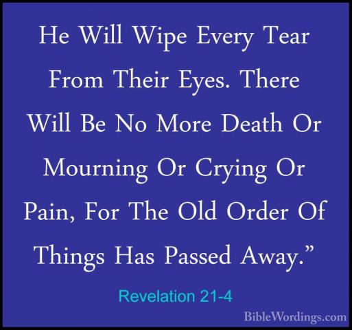 Revelation 21-4 - He Will Wipe Every Tear From Their Eyes. ThereHe Will Wipe Every Tear From Their Eyes. There Will Be No More Death Or Mourning Or Crying Or Pain, For The Old Order Of Things Has Passed Away." 