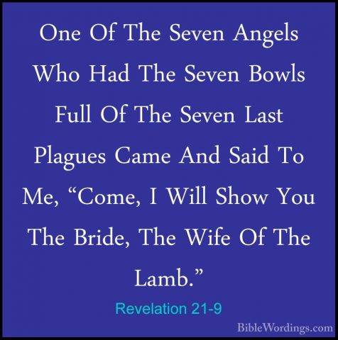 Revelation 21-9 - One Of The Seven Angels Who Had The Seven BowlsOne Of The Seven Angels Who Had The Seven Bowls Full Of The Seven Last Plagues Came And Said To Me, "Come, I Will Show You The Bride, The Wife Of The Lamb." 