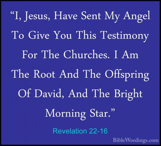 Revelation 22-16 - "I, Jesus, Have Sent My Angel To Give You This"I, Jesus, Have Sent My Angel To Give You This Testimony For The Churches. I Am The Root And The Offspring Of David, And The Bright Morning Star." 