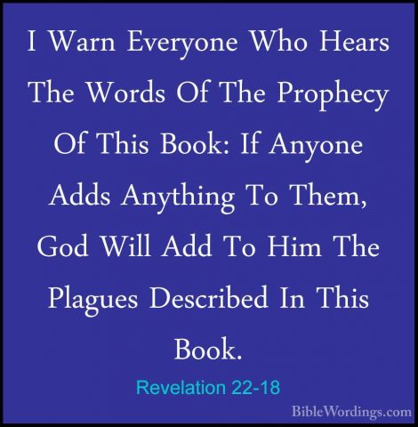 Revelation 22-18 - I Warn Everyone Who Hears The Words Of The ProI Warn Everyone Who Hears The Words Of The Prophecy Of This Book: If Anyone Adds Anything To Them, God Will Add To Him The Plagues Described In This Book. 