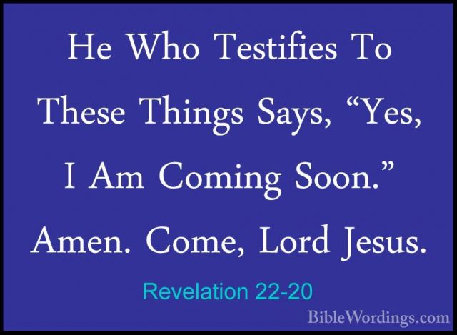 Revelation 22-20 - He Who Testifies To These Things Says, "Yes, IHe Who Testifies To These Things Says, "Yes, I Am Coming Soon." Amen. Come, Lord Jesus. 