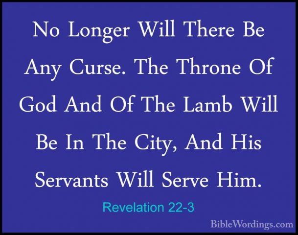 Revelation 22-3 - No Longer Will There Be Any Curse. The Throne ONo Longer Will There Be Any Curse. The Throne Of God And Of The Lamb Will Be In The City, And His Servants Will Serve Him. 