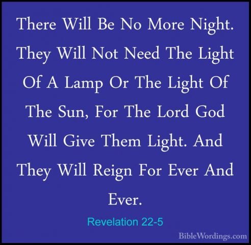 Revelation 22-5 - There Will Be No More Night. They Will Not NeedThere Will Be No More Night. They Will Not Need The Light Of A Lamp Or The Light Of The Sun, For The Lord God Will Give Them Light. And They Will Reign For Ever And Ever. 