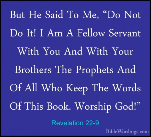 Revelation 22-9 - But He Said To Me, "Do Not Do It! I Am A FellowBut He Said To Me, "Do Not Do It! I Am A Fellow Servant With You And With Your Brothers The Prophets And Of All Who Keep The Words Of This Book. Worship God!" 