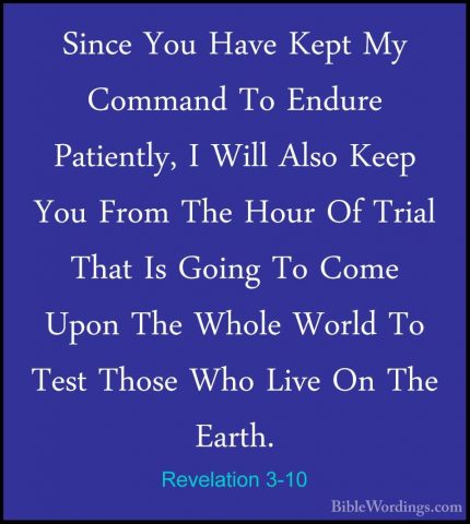 Revelation 3-10 - Since You Have Kept My Command To Endure PatienSince You Have Kept My Command To Endure Patiently, I Will Also Keep You From The Hour Of Trial That Is Going To Come Upon The Whole World To Test Those Who Live On The Earth. 