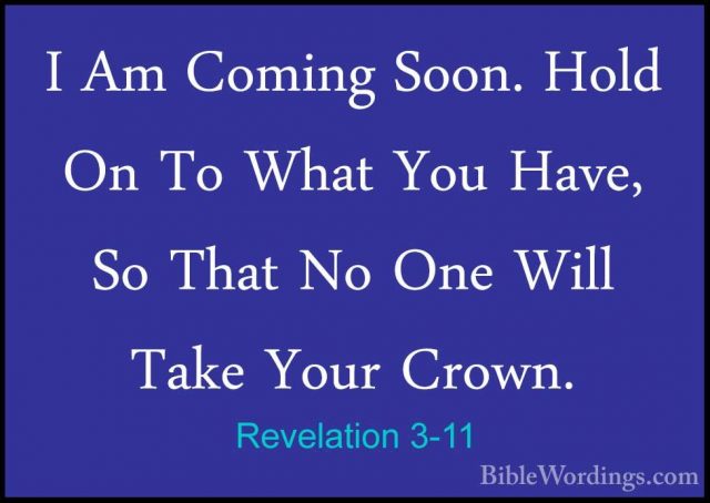 Revelation 3-11 - I Am Coming Soon. Hold On To What You Have, SoI Am Coming Soon. Hold On To What You Have, So That No One Will Take Your Crown. 