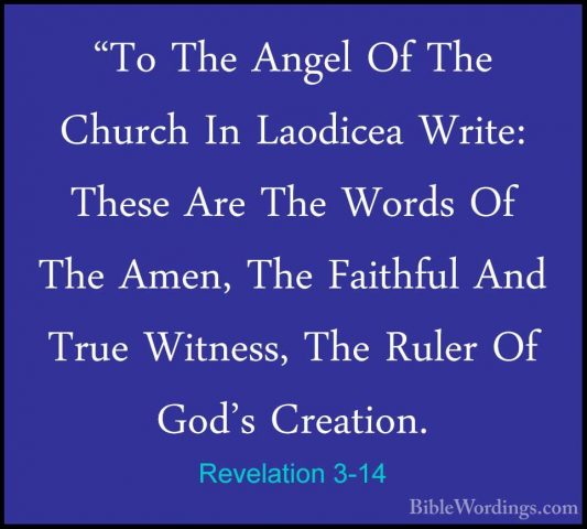 Revelation 3-14 - "To The Angel Of The Church In Laodicea Write:"To The Angel Of The Church In Laodicea Write: These Are The Words Of The Amen, The Faithful And True Witness, The Ruler Of God's Creation. 
