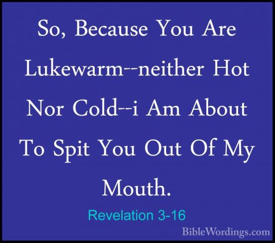 Revelation 3-16 - So, Because You Are Lukewarm--neither Hot Nor CSo, Because You Are Lukewarm--neither Hot Nor Cold--i Am About To Spit You Out Of My Mouth. 