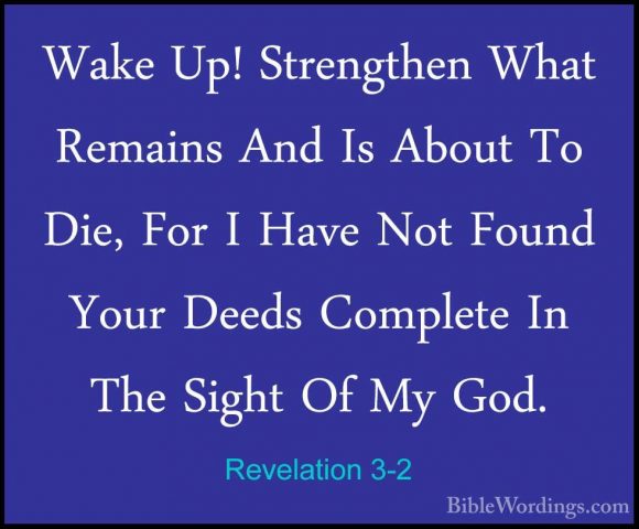 Revelation 3-2 - Wake Up! Strengthen What Remains And Is About ToWake Up! Strengthen What Remains And Is About To Die, For I Have Not Found Your Deeds Complete In The Sight Of My God. 
