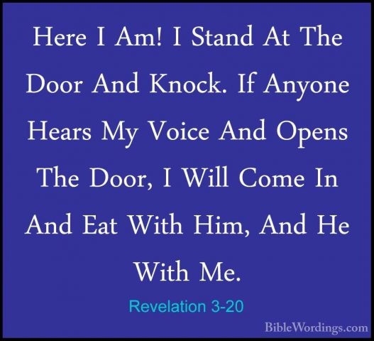 Revelation 3-20 - Here I Am! I Stand At The Door And Knock. If AnHere I Am! I Stand At The Door And Knock. If Anyone Hears My Voice And Opens The Door, I Will Come In And Eat With Him, And He With Me. 