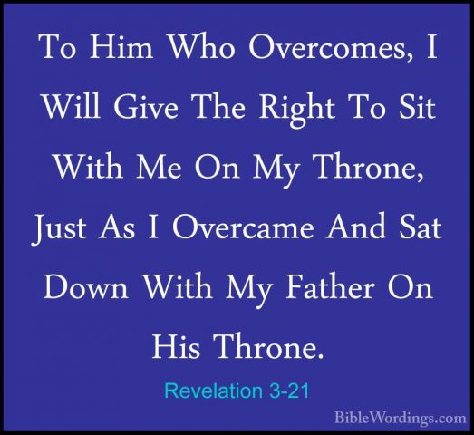 Revelation 3-21 - To Him Who Overcomes, I Will Give The Right ToTo Him Who Overcomes, I Will Give The Right To Sit With Me On My Throne, Just As I Overcame And Sat Down With My Father On His Throne. 