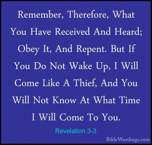 Revelation 3-3 - Remember, Therefore, What You Have Received AndRemember, Therefore, What You Have Received And Heard; Obey It, And Repent. But If You Do Not Wake Up, I Will Come Like A Thief, And You Will Not Know At What Time I Will Come To You. 