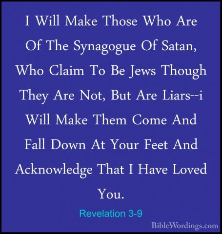 Revelation 3-9 - I Will Make Those Who Are Of The Synagogue Of SaI Will Make Those Who Are Of The Synagogue Of Satan, Who Claim To Be Jews Though They Are Not, But Are Liars--i Will Make Them Come And Fall Down At Your Feet And Acknowledge That I Have Loved You. 