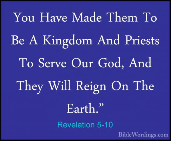 Revelation 5-10 - You Have Made Them To Be A Kingdom And PriestsYou Have Made Them To Be A Kingdom And Priests To Serve Our God, And They Will Reign On The Earth." 