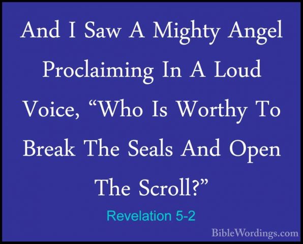 Revelation 5-2 - And I Saw A Mighty Angel Proclaiming In A Loud VAnd I Saw A Mighty Angel Proclaiming In A Loud Voice, "Who Is Worthy To Break The Seals And Open The Scroll?" 