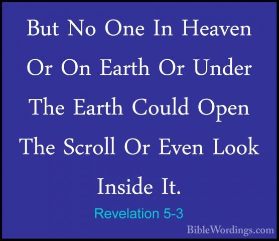 Revelation 5-3 - But No One In Heaven Or On Earth Or Under The EaBut No One In Heaven Or On Earth Or Under The Earth Could Open The Scroll Or Even Look Inside It. 