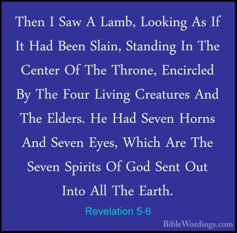 Revelation 5-6 - Then I Saw A Lamb, Looking As If It Had Been SlaThen I Saw A Lamb, Looking As If It Had Been Slain, Standing In The Center Of The Throne, Encircled By The Four Living Creatures And The Elders. He Had Seven Horns And Seven Eyes, Which Are The Seven Spirits Of God Sent Out Into All The Earth. 