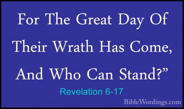 Revelation 6-17 - For The Great Day Of Their Wrath Has Come, AndFor The Great Day Of Their Wrath Has Come, And Who Can Stand?"