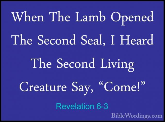 Revelation 6-3 - When The Lamb Opened The Second Seal, I Heard ThWhen The Lamb Opened The Second Seal, I Heard The Second Living Creature Say, "Come!" 