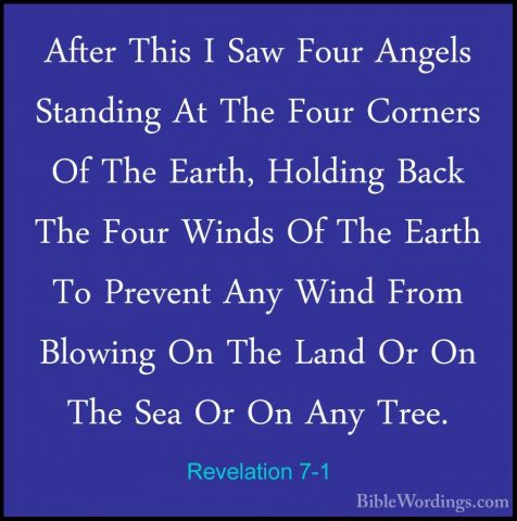 Revelation 7-1 - After This I Saw Four Angels Standing At The FouAfter This I Saw Four Angels Standing At The Four Corners Of The Earth, Holding Back The Four Winds Of The Earth To Prevent Any Wind From Blowing On The Land Or On The Sea Or On Any Tree. 