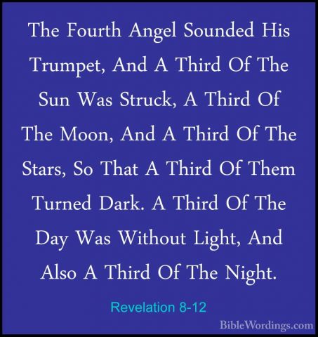 Revelation 8-12 - The Fourth Angel Sounded His Trumpet, And A ThiThe Fourth Angel Sounded His Trumpet, And A Third Of The Sun Was Struck, A Third Of The Moon, And A Third Of The Stars, So That A Third Of Them Turned Dark. A Third Of The Day Was Without Light, And Also A Third Of The Night. 