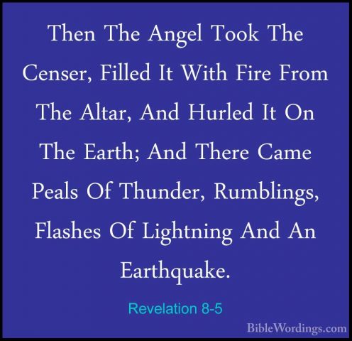 Revelation 8-5 - Then The Angel Took The Censer, Filled It With FThen The Angel Took The Censer, Filled It With Fire From The Altar, And Hurled It On The Earth; And There Came Peals Of Thunder, Rumblings, Flashes Of Lightning And An Earthquake. 