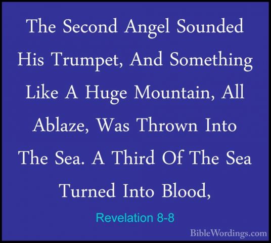 Revelation 8-8 - The Second Angel Sounded His Trumpet, And SomethThe Second Angel Sounded His Trumpet, And Something Like A Huge Mountain, All Ablaze, Was Thrown Into The Sea. A Third Of The Sea Turned Into Blood, 
