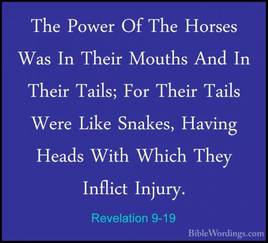 Revelation 9-19 - The Power Of The Horses Was In Their Mouths AndThe Power Of The Horses Was In Their Mouths And In Their Tails; For Their Tails Were Like Snakes, Having Heads With Which They Inflict Injury. 