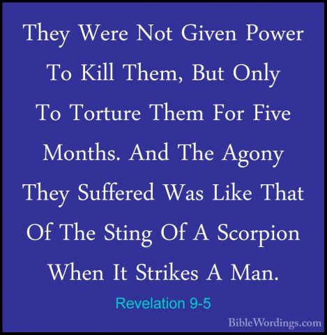 Revelation 9-5 - They Were Not Given Power To Kill Them, But OnlyThey Were Not Given Power To Kill Them, But Only To Torture Them For Five Months. And The Agony They Suffered Was Like That Of The Sting Of A Scorpion When It Strikes A Man. 