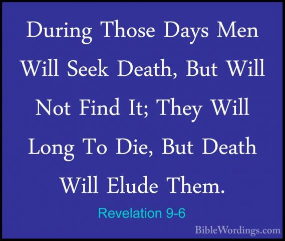 Revelation 9-6 - During Those Days Men Will Seek Death, But WillDuring Those Days Men Will Seek Death, But Will Not Find It; They Will Long To Die, But Death Will Elude Them. 