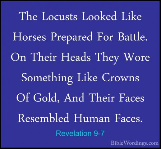 Revelation 9-7 - The Locusts Looked Like Horses Prepared For BattThe Locusts Looked Like Horses Prepared For Battle. On Their Heads They Wore Something Like Crowns Of Gold, And Their Faces Resembled Human Faces. 