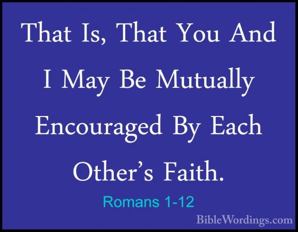 Romans 1-12 - That Is, That You And I May Be Mutually EncouragedThat Is, That You And I May Be Mutually Encouraged By Each Other's Faith. 
