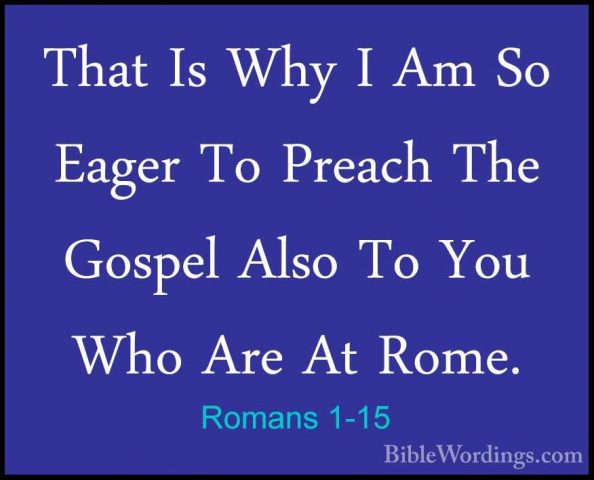 Romans 1-15 - That Is Why I Am So Eager To Preach The Gospel AlsoThat Is Why I Am So Eager To Preach The Gospel Also To You Who Are At Rome. 