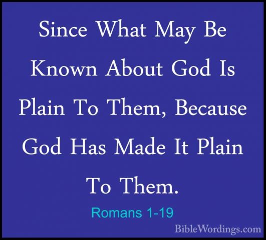 Romans 1-19 - Since What May Be Known About God Is Plain To Them,Since What May Be Known About God Is Plain To Them, Because God Has Made It Plain To Them. 